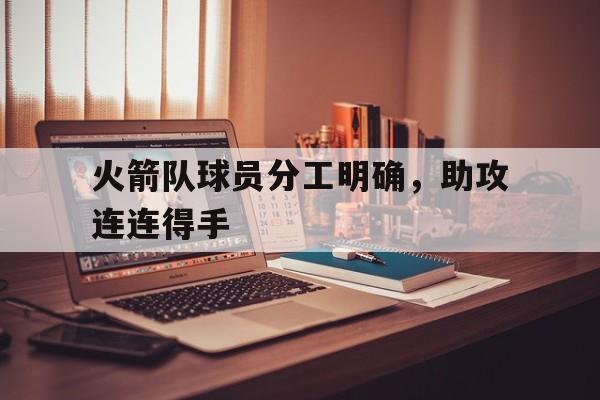 火箭队球员分工明确，助攻连连得手